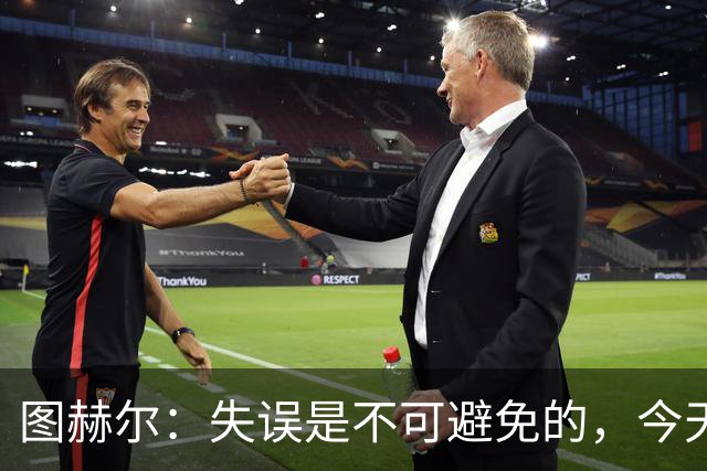 图赫尔：失误是不可避免的，今天的频率有点过高